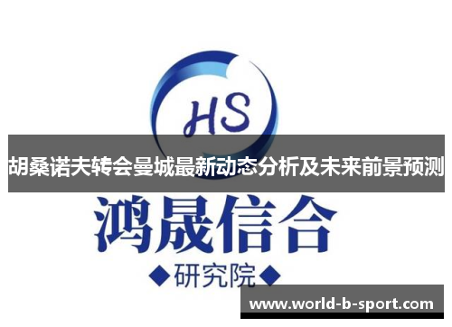 胡桑诺夫转会曼城最新动态分析及未来前景预测 胡桑诺夫转会曼城最新动态分析及未来前景预测