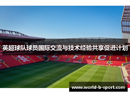 英超球队球员国际交流与技术经验共享促进计划 英超球队球员国际交流与技术经验共享促进计划