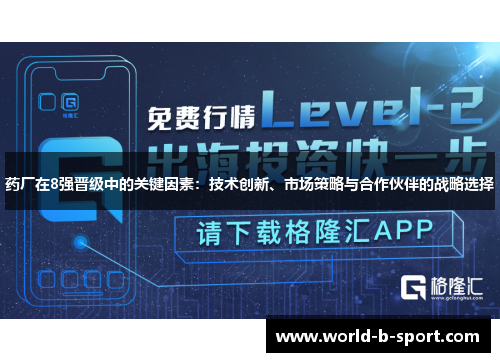 药厂在8强晋级中的关键因素：技术创新、市场策略与合作伙伴的战略选择