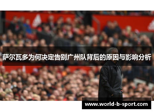 萨尔瓦多为何决定告别广州队背后的原因与影响分析