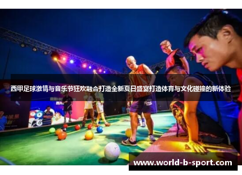 西甲足球激情与音乐节狂欢融合打造全新夏日盛宴打造体育与文化碰撞的新体验 西甲足球激情与音乐节狂欢融合打造全新夏日盛宴打造体育与文化碰撞的新体验
