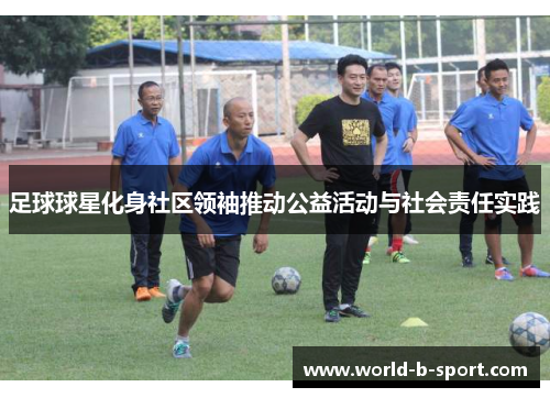 足球球星化身社区领袖推动公益活动与社会责任实践