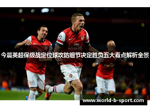 今晨英超保级战定位球攻防细节决定胜负五大看点解析全景 今晨英超保级战定位球攻防细节决定胜负五大看点解析全景