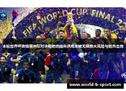 本轮世界杯资格赛洲际对决前瞻防线失误成本被无限放大风险与胜负走向 本轮世界杯资格赛洲际对决前瞻防线失误成本被无限放大风险与胜负走向