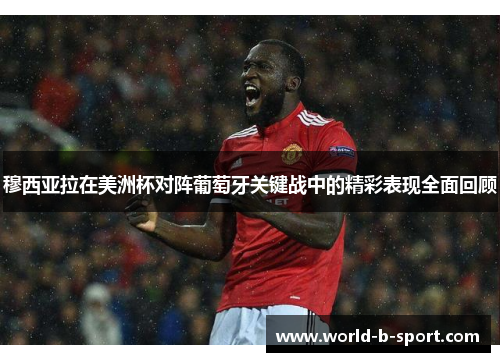 穆西亚拉在美洲杯对阵葡萄牙关键战中的精彩表现全面回顾 穆西亚拉在美洲杯对阵葡萄牙关键战中的精彩表现全面回顾