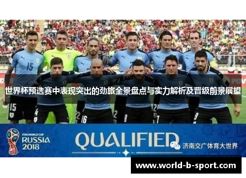 世界杯预选赛中表现突出的劲旅全景盘点与实力解析及晋级前景展望