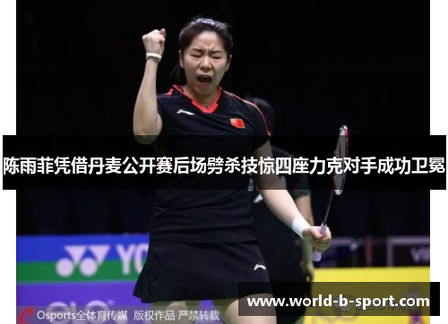 陈雨菲凭借丹麦公开赛后场劈杀技惊四座力克对手成功卫冕