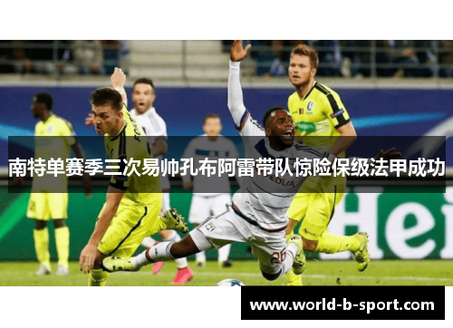 南特单赛季三次易帅孔布阿雷带队惊险保级法甲成功