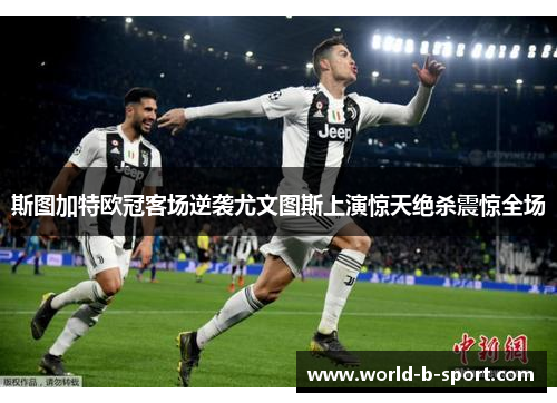 斯图加特欧冠客场逆袭尤文图斯上演惊天绝杀震惊全场 斯图加特欧冠客场逆袭尤文图斯上演惊天绝杀震惊全场