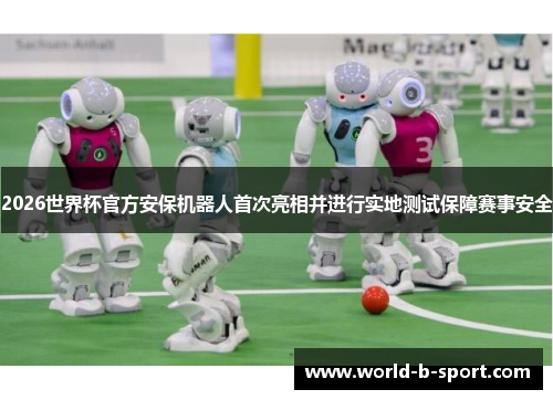2026世界杯官方安保机器人首次亮相并进行实地测试保障赛事安全 2026世界杯官方安保机器人首次亮相并进行实地测试保障赛事安全
