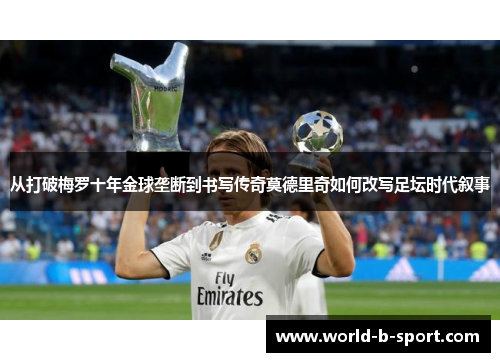 从打破梅罗十年金球垄断到书写传奇莫德里奇如何改写足坛时代叙事