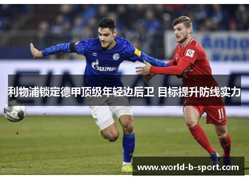 利物浦锁定德甲顶级年轻边后卫 目标提升防线实力