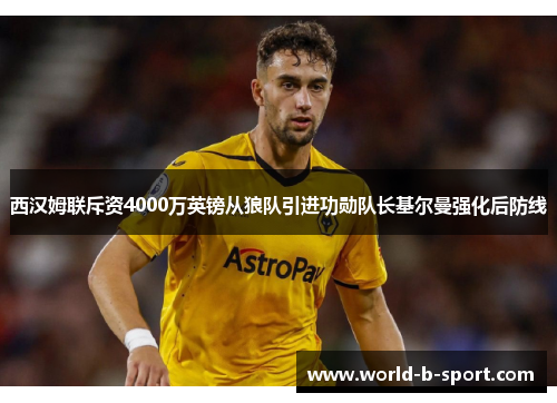 西汉姆联斥资4000万英镑从狼队引进功勋队长基尔曼强化后防线