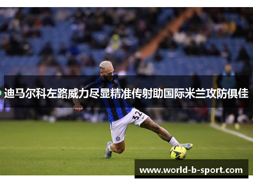 迪马尔科左路威力尽显精准传射助国际米兰攻防俱佳