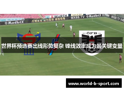 世界杯预选赛出线形势复杂 锋线效率成为最关键变量