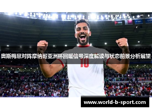 奥斯梅恩对阵摩纳哥亚洲杯回暖信号深度解读与状态前景分析展望 奥斯梅恩对阵摩纳哥亚洲杯回暖信号深度解读与状态前景分析展望