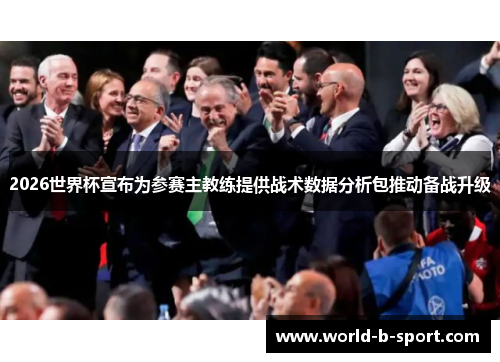 2026世界杯宣布为参赛主教练提供战术数据分析包推动备战升级 2026世界杯宣布为参赛主教练提供战术数据分析包推动备战升级