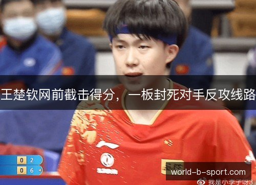 王楚钦网前截击得分，一板封死对手反攻线路