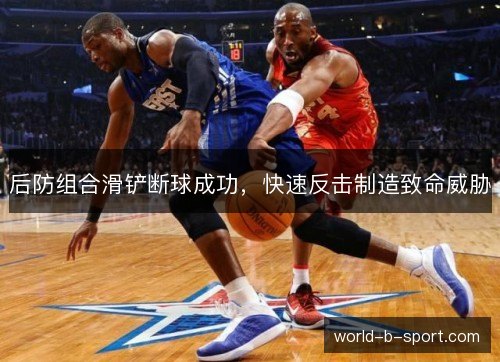 后防组合滑铲断球成功，快速反击制造致命威胁