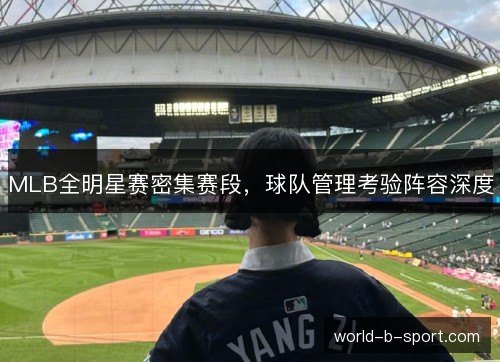 MLB全明星赛密集赛段，球队管理考验阵容深度